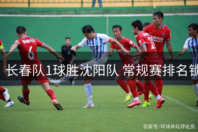 长春队1球胜沈阳队 常规赛排名锁定亚军